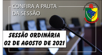 PAUTA DA SESSÃO ORDINÁRIA DO DIA 02 DE AGOSTO DE 2021      