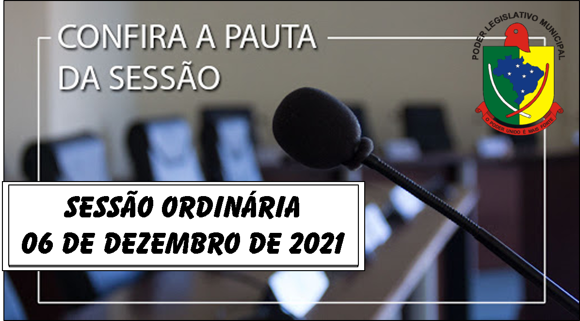  PAUTA DA SESSÃO ORDINÁRIA DO DIA 06 DE DEZEMBRO DE 2021      