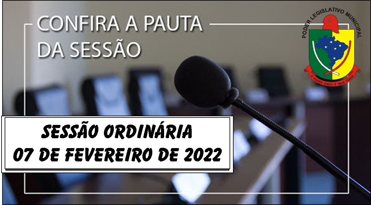  PAUTA DA SESSÃO ORDINÁRIA DO DIA 07 DE FEVEREIRO DE 2022      