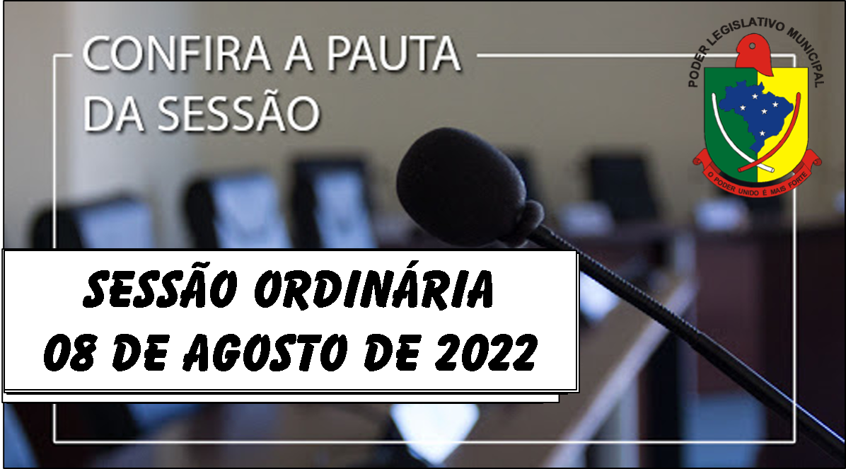  PAUTA DA SESSÃO ORDINÁRIA DO DIA 08 DE AGOSTO DE 2022   