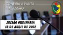 PAUTA DA SESSÃO ORDINÁRIA DO DIA 18 DE ABRIL DE 2022
