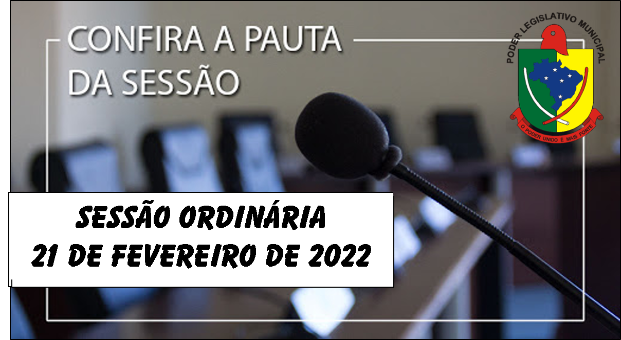  PAUTA DA SESSÃO ORDINÁRIA DO DIA 21 DE FEVEREIRO DE 2022      